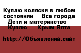 Куплю коляски,в любом состоянии. - Все города Дети и материнство » Куплю   . Крым,Ялта